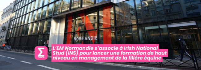 L’EM Normandie s’associe à Irish National Stud (INS) pour lancer une formation de haut niveau en management de la filière équine L’EM Normandie s’associe à Irish National Stud (INS) pour lancer une formation de haut niveau en management de la filière équine